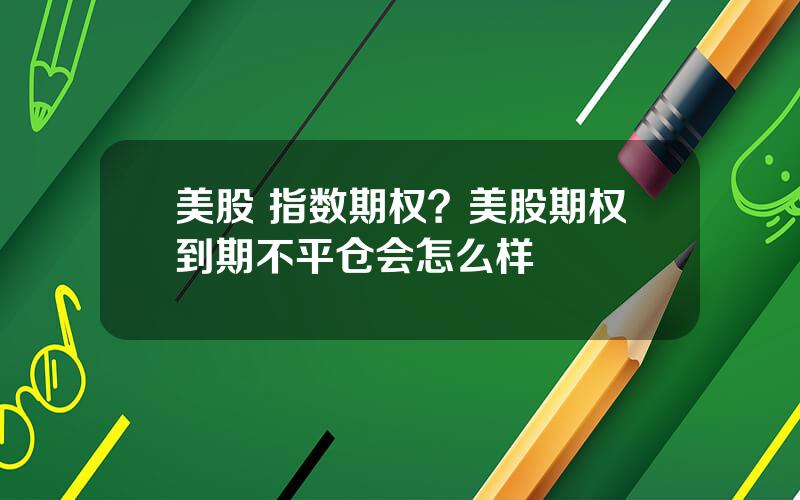 美股 指数期权？美股期权到期不平仓会怎么样